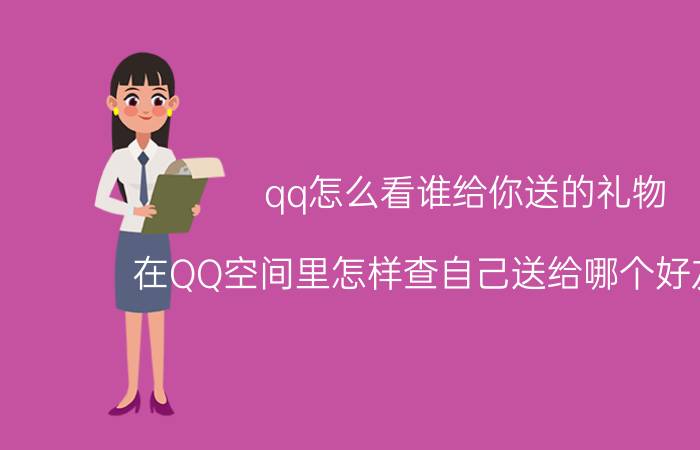 qq怎么看谁给你送的礼物 在QQ空间里怎样查自己送给哪个好友礼物？